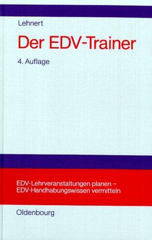 Der EDV-Trainer: EDV-Lehrveranstaltungen planen - EDV-Handhabungswissen vermitteln.<br>Lehr- und Handbuch für Trainer, Ausbilder, Instruktoren, ... Benutzerservices, Trainer von EDV-Trainern