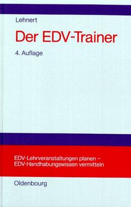 Der EDV-Trainer: EDV-Lehrveranstaltungen planen - EDV-Handhabungswissen vermitteln.<br>Lehr- und Handbuch für Trainer, Ausbilder, Instruktoren, ... Benutzerservices, Trainer von EDV-Trainern