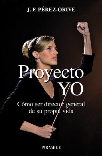 Proyecto YO : cómo ser director general de su propia vida (Empresa Y Gestión)