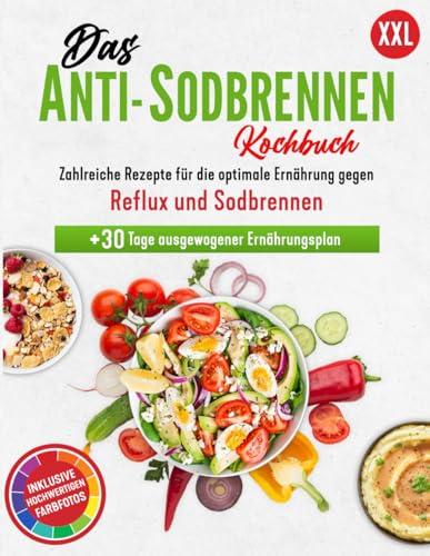 Das Anti-Sodbrennen Kochbuch: Die optimale Ernährung gegen Reflux und Sodbrennen | Zahlreiche Rezepte inklusive hochwertigen Farbfotos + 30 Tage Ernährungsplan