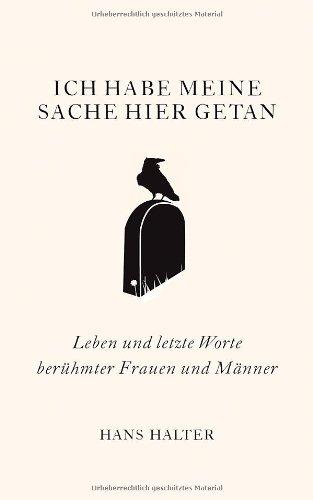 Ich habe meine Sache hier getan: Leben und letzte Worte berühmter Frauen und Männer