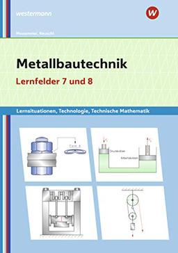 Metallbautechnik / Lernsituationen, Technologie, Technische Mathematik: Metallbautechnik: Technologie, Technische Mathematik: Lernfelder 7 und 8: Lernsituationen