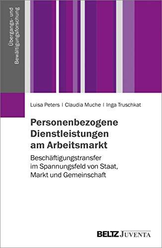 Personenbezogene Dienstleistungen am Arbeitsmarkt: Beschäftigtentransfer im Spannungsfeld von Staat, Markt und Gemeinschaft (Übergangs- und Bewältigungsforschung)