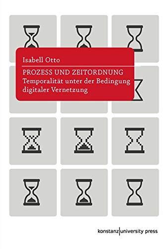 Prozess und Zeitordnung: Temporalität unter der Bedingung digitaler Vernetzung