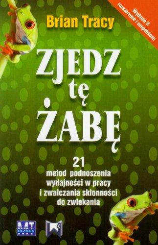 Zjedz te zabe: 21 metod podnoszenia wydajnosci w pracy i zwalczania sklonnosci do zwlekania