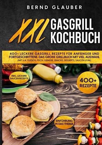 XXL Gasgrill Kochbuch: 400+ leckere Gasgrill Rezepte für Anfänger und Fortgeschrittene. Das große Grillbuch mit viel Auswahl (mit u.a. Fleisch, Fisch, Gemüse, Snacks, Desserts, Saucen uvm.)