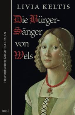 Die Bürgersänger von Wels: Historischer Kriminalroman im Spätmittelalter (Ilse Kramer, Band 5)