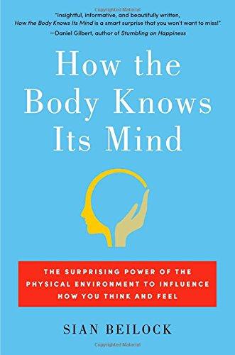 How the Body Knows Its Mind: The Surprising Power of the Physical Environment to Influence How You Think and Feel