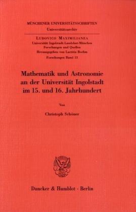 Mathematik und Astronomie an der Universität Ingolstadt im 15. und 16. Jahrhundert. (Ludovico Maximilianea. Forschungen)