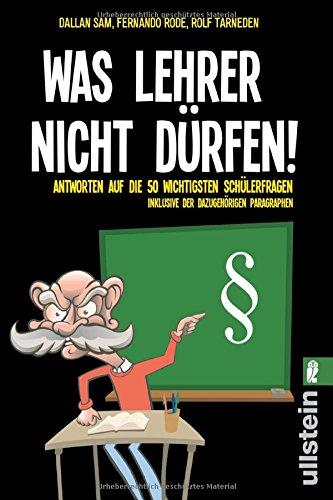 Was Lehrer nicht dürfen: Antworten auf die 50 wichtigsten Schülerfragen - inklusive der dazugehörigen Paragraphen