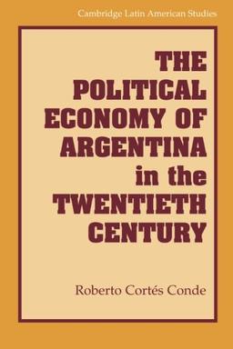 The Political Economy of Argentina in the Twentieth Century (Cambridge Latin American Studies, Band 92)