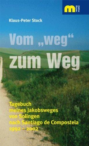 Vom "weg" zum Weg: Tagebuch meines Jakobsweges von Solingen nach Santiago de Compostela 1992 - 2002. Ein Pilgerbuch