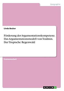 Förderung der Argumentationskompetenz. Das Argumentationsmodell von Toulmin. Der Tropische Regenwald: Staatsexamensarbeit