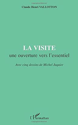 LA VISITE une ouverture vers l'essentiel: Avec cinq dessins de Michel Jaquier