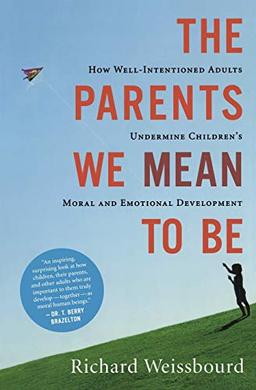 The Parents We Mean To Be: How Well-Intentioned Adults Undermine Children's Moral and Emotional Development