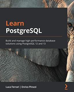 Learn PostgreSQL: Build and manage high-performance database solutions using PostgreSQL 12 and 13