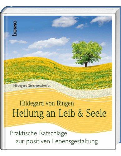 Hildegard von Bingen Heilung an Leib und Seele: Praktische Ratschläge zur positiven Lebensgestaltung