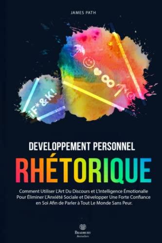 LA RHÉTORIQUE: Comment Utiliser L’Art Du Discours et L’Intelligence Émotionalle Pour Éliminer L'Anxiété Sociale et Développer Une Forte Confiance en Soi Afin de Parler à Tout Le Monde Sans Peur.