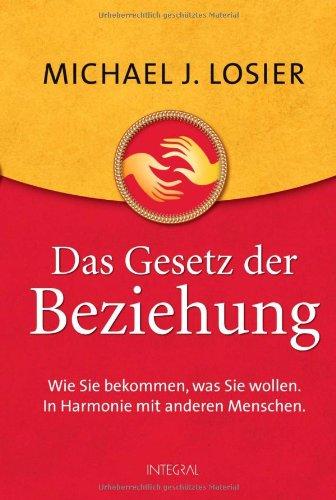 Das Gesetz der Beziehung: Wie Sie bekommen, was Sie wollen. In Harmonie mit anderen Menschen