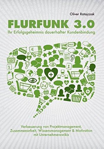 Flurfunk 3.0 - Ihr Erfolgsgeheimnis dauerhafter Kundenbindung: Verbesserung von Projektmanagement, Zusammenarbeit, Wissensmanagement & Motivation mit Unternehmenswikis