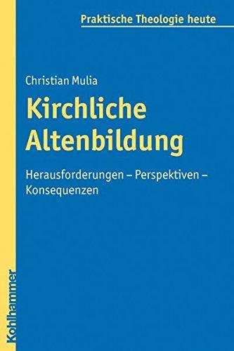 Kirchliche Altenbildung: Herausforderungen - Perspektiven - Konsequenzen (Praktische Theologie heute)