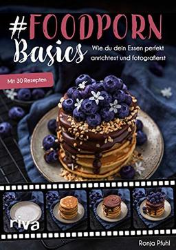 #Foodporn Basics: Wie du dein Essen perfekt anrichtest und fotografierst. Mit 30 Rezepten