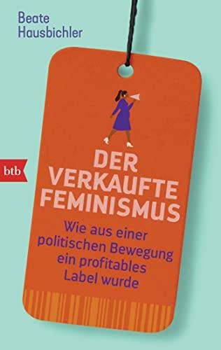 Der verkaufte Feminismus: Wie aus einer politischen Bewegung ein profitables Label wurde