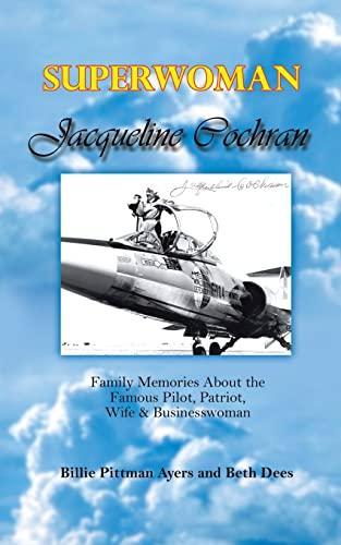 Superwoman Jacqueline Cochran: Family Memories about the Famous Pilot, Patriot, Wife & Businesswoman