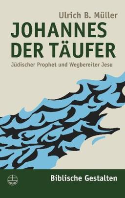 Johannes der Täufer: Jüdischer Prophet und Wegbereiter Jesu (Biblische Gestalten)