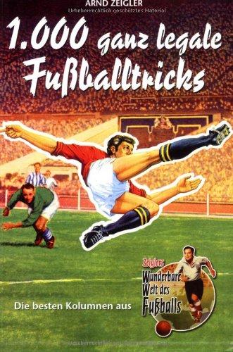 1000 ganz legale Fußballtricks. Die besten Kolumnen aus "Zeiglers Wunderbare Welt des Fußballs"