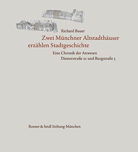 Zwei Münchner Altstadthäuser erzählen Stadtgeschichte. Eine Chronik der Anwesen Dienerstraße 21 und Burgstraße 3