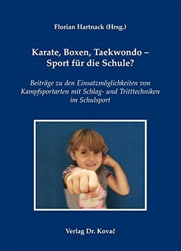 Karate, Boxen, Taekwondo - Sport für die Schule?: Beiträge zu den Einsatzmöglichkeiten von Kampfsportarten mit Schlag- und Tritttechniken im Schulsport (Schriften zur Sportwissenschaft)