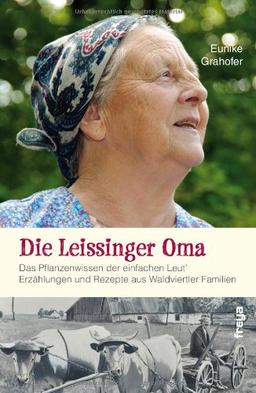 Die Leissinger Oma: Das Pflanzenwissen der einfachen Leut - Erzählungen und Rezepte aus Waldviertler Familien