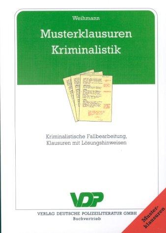 Musterklausuren Kriminalistik. Kriminalistische Fallbearbeitung, Klausuren mit Lösungshinweisen