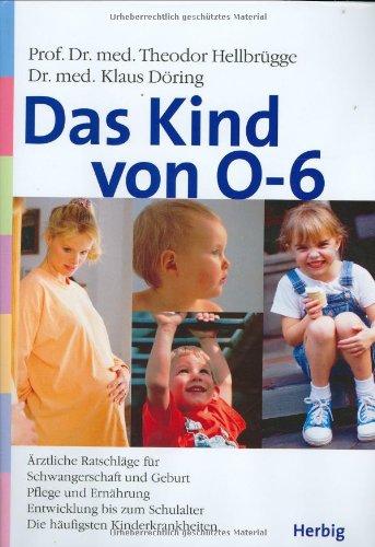 Das Kind von 0 - 6 Jahren: Schwangerschaft. Geburt, Pflege und Ernährung. Entwicklung bis zum Schulalter. Die häufigsten Kinderkrankheiten