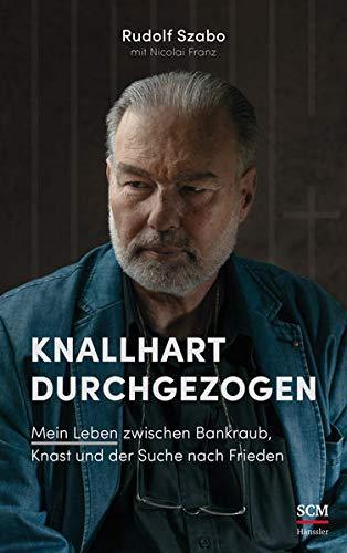 Knallhart durchgezogen: Mein Leben zwischen Bankraub, Knast und der Suche nach Frieden