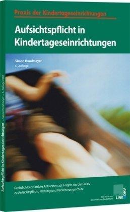 Aufsichtspflicht in Kindertageseinrichtungen: Rechtlich begründete Antworten auf Fragen aus der Praxis zu Aufsichtspflicht, Haftung und Versicherungsschutz