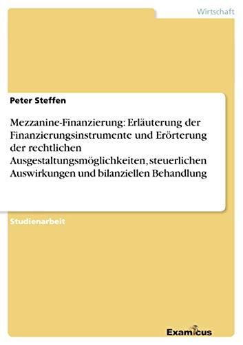 Mezzanine-Finanzierung: Erläuterung der Finanzierungsinstrumente und Erörterung der rechtlichen Ausgestaltungsmöglichkeiten, steuerlichen Auswirkungen und bilanziellen Behandlung