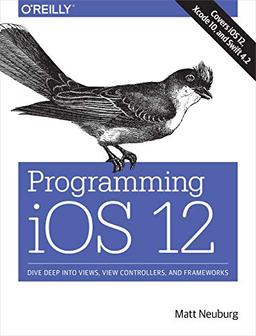 Programming IOS 12: Dive Deep into Views, View Controllers, and Frameworks