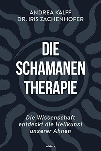 Die Schamanen-Therapie: Die Wissenschaft entdeckt die Heilkunst unserer Ahnen