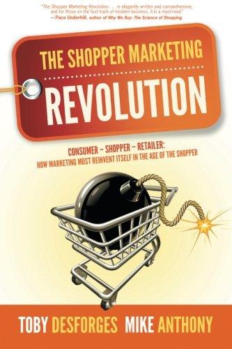 The Shopper Marketing Revolution: Consumer - Shopper - Retailer:  How Marketing Must Reinvent Itself in the Age of the Shopper