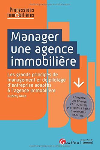 Manager une agence immobilière : les grands principes de management et de pilotage d'entreprise adaptés à l'agence immobilière : l'analyse des bonnes et mauvaises pratiques à l'aide d'exemples concrets