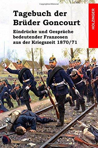 Tagebuch der Brüder Goncourt: Eindrücke und Gespräche bedeutender Franzosen aus der Kriegszeit 1870/71