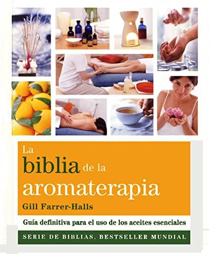 La Biblia de la aromaterapia : guía definitiva para el uso de los aceites esenciales (Biblias)