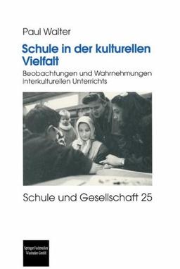 Schule in der kulturellen Vielfalt: Beobachtungen und Wahrnehmungen interkulturellen Unterrichts (Schule und Gesellschaft)