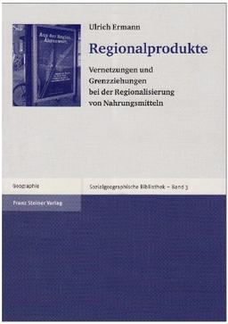 Regionalprodukte: Vernetzungen und Grenzziehungen bei der Regionaliserung von Nahrungsmitteln (Sozialgeographische Bibliothek, Band 3)