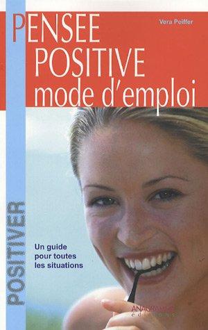 Pensée positive, mode d'emploi : un guide pour toutes les situations