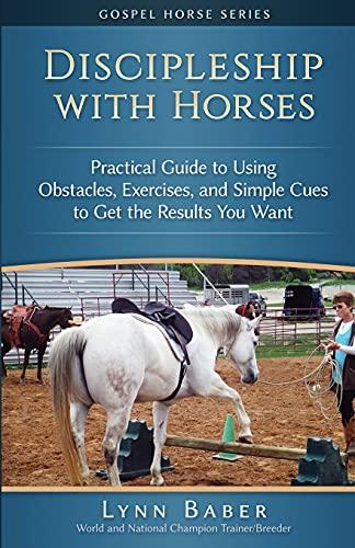 Discipleship with Horses: Practical Guide to Using Obstacles, Exercises, and Simple Cues to Get the Results You Want (Gospel Horse Series, Band 3)