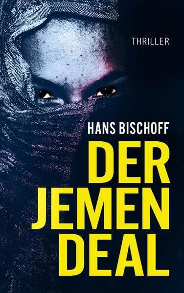 Der Jemen Deal: Ein Mord, ein Waffendeal, ein Terroranschlag: Der Politthriller vor dem Hintergrund des Jemenkrieges