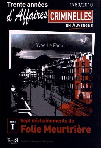 Trente années d'affaires criminelles en Auvergne : 1980-2010. Vol. 1. Sept déchaînements de folie meurtrière